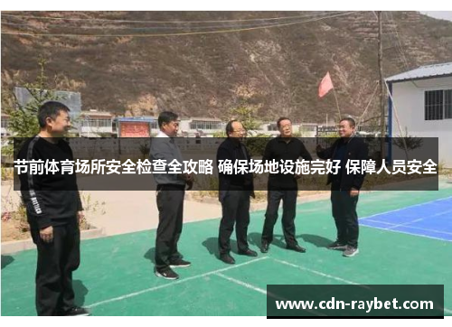 节前体育场所安全检查全攻略 确保场地设施完好 保障人员安全 节前体育场所安全检查全攻略 确保场地设施完好 保障人员安全