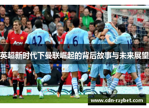 英超新时代下曼联崛起的背后故事与未来展望
