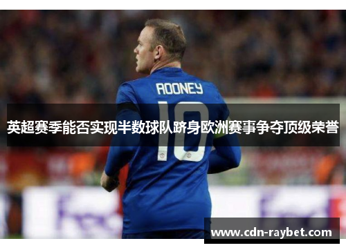 英超赛季能否实现半数球队跻身欧洲赛事争夺顶级荣誉