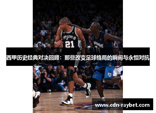 西甲历史经典对决回顾:那些改变足球格局的瞬间与永恒对抗 西甲历史经典对决回顾:那些改变足球格局的瞬间与永恒对抗