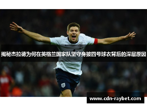 揭秘杰拉德为何在英格兰国家队坚守身披四号球衣背后的深层原因 揭秘杰拉德为何在英格兰国家队坚守身披四号球衣背后的深层原因