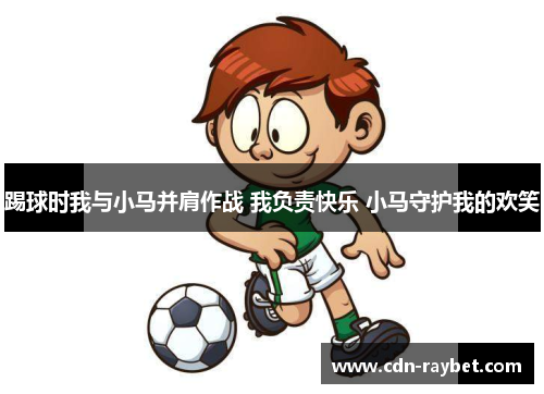 踢球时我与小马并肩作战 我负责快乐 小马守护我的欢笑 踢球时我与小马并肩作战 我负责快乐 小马守护我的欢笑