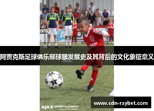 阿贾克斯足球俱乐部球服发展史及其背后的文化象征意义 阿贾克斯足球俱乐部球服发展史及其背后的文化象征意义